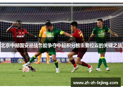 北京中赫国安迎战鲁能争夺中超积分榜重要位置的关键之战