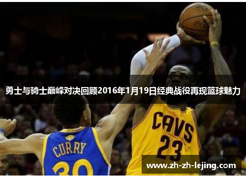 勇士与骑士巅峰对决回顾2016年1月19日经典战役再现篮球魅力