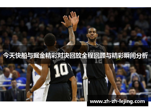 今天快船与掘金精彩对决回放全程回顾与精彩瞬间分析