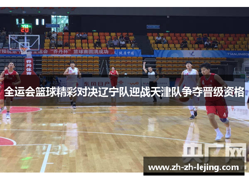 全运会篮球精彩对决辽宁队迎战天津队争夺晋级资格
