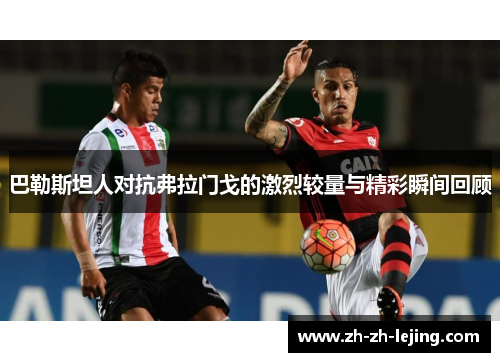 巴勒斯坦人对抗弗拉门戈的激烈较量与精彩瞬间回顾