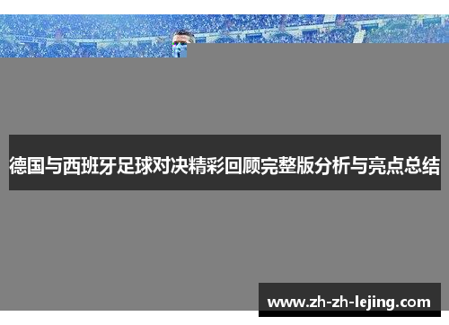 德国与西班牙足球对决精彩回顾完整版分析与亮点总结
