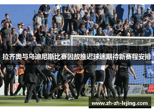 拉齐奥与乌迪尼斯比赛因故推迟球迷期待新赛程安排
